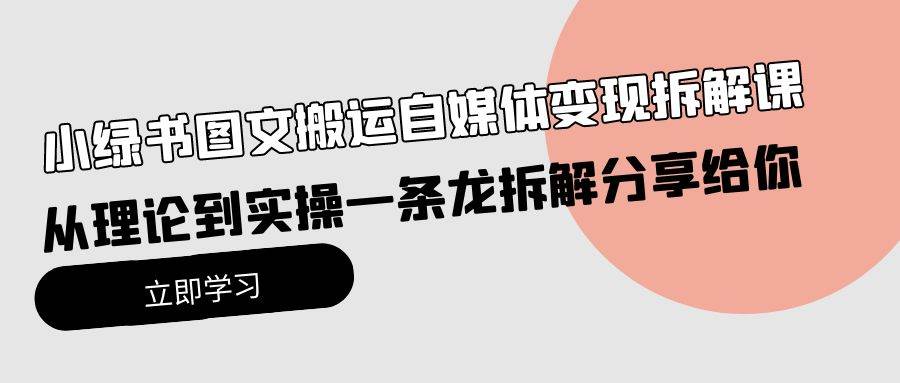 小绿书图文搬运自媒体变现拆解课，从理论到实操一条龙拆解分享给你-知联副业