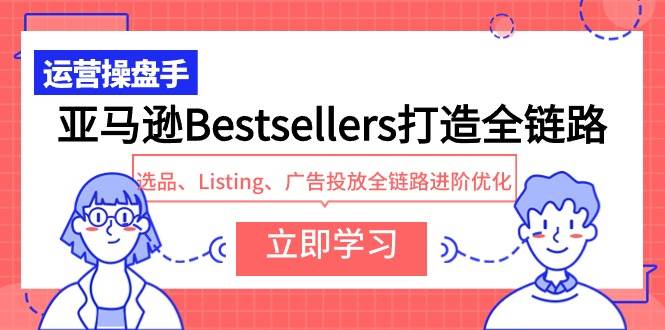 亚马逊Bestsellers打造全链路，选品、Listing、广告投放全链路进阶优化-知联副业