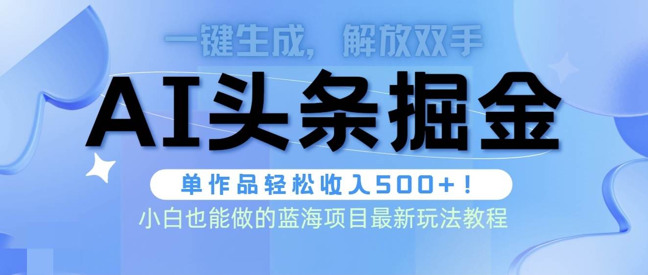 头条AI掘金术最新玩法，全AI制作无需人工修稿，一键生成单篇文章收益500+-知联副业