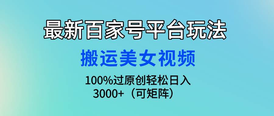 最新百家号平台玩法，搬运美女视频100%过原创大揭秘，轻松日入3000+（可…-知联副业
