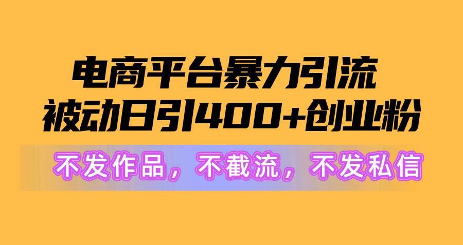 电商平台暴力引流,被动日引400+创业粉不发作品，不截流，不发私信-知联副业