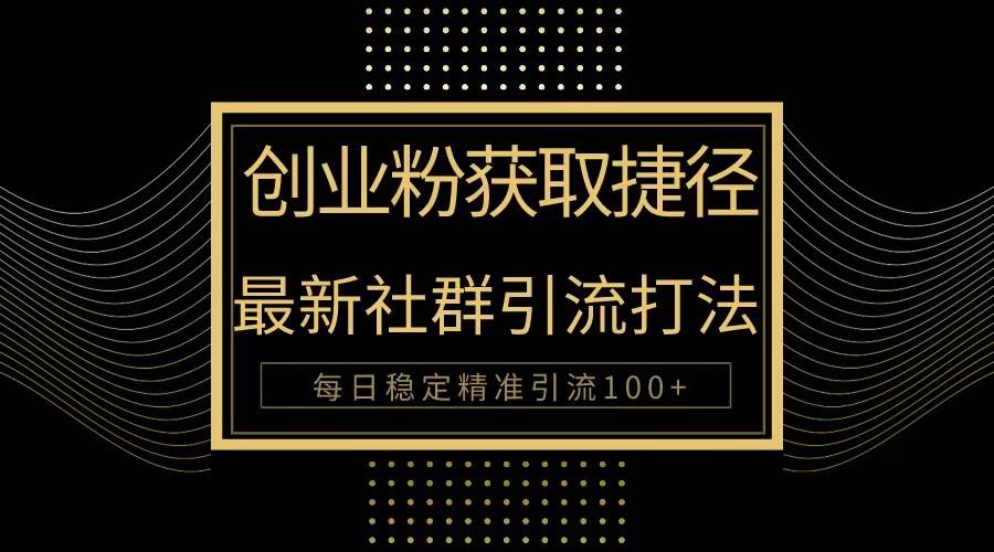 创业粉捷径！最新被动引流方法大揭秘，实现每日100+精准引流-知联副业