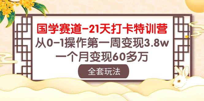 国学 赛道-21天打卡特训营：从0-1操作第一周变现3.8w，一个月变现60多万-知联副业