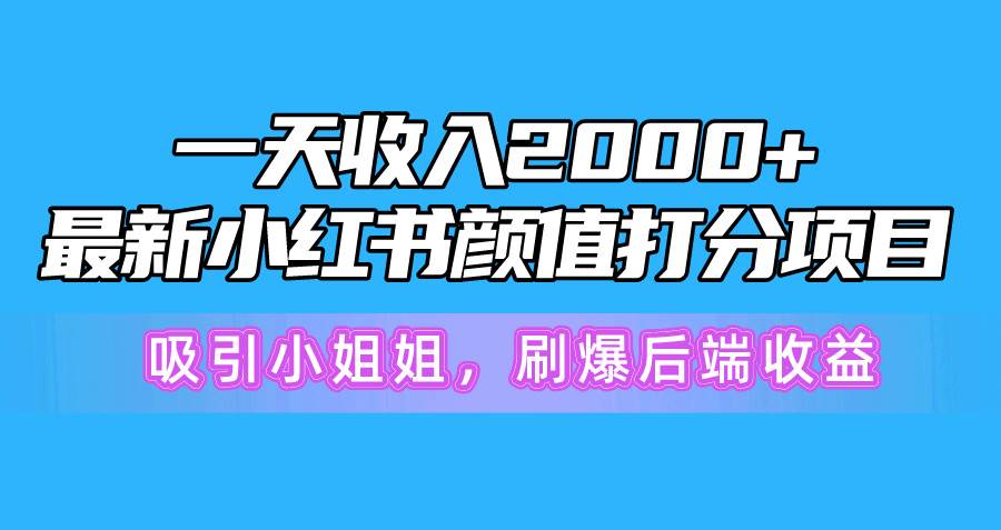 一天收入2000+，最新小红书颜值打分项目，吸引小姐姐，刷爆后端收益-知联副业