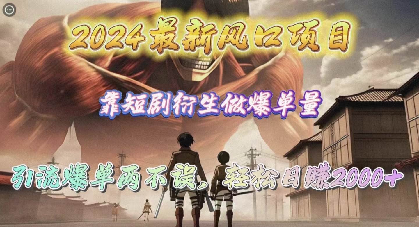 2024最新风口项目，靠短剧衍生做爆单量，引流爆单轻松日赚2000+-知联副业