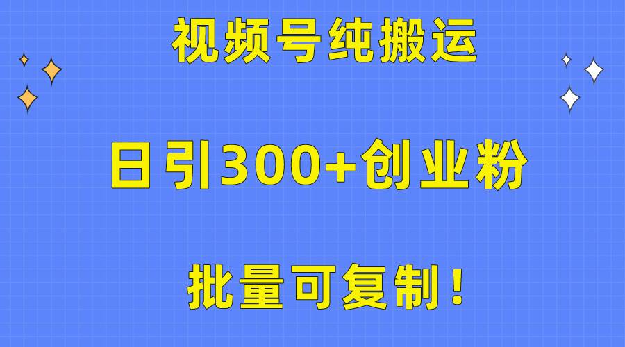 批量可复制！视频号纯搬运日引300+创业粉教程！-知联副业