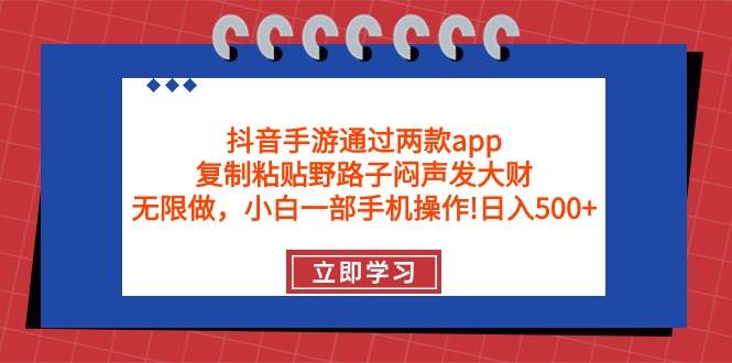 抖音手游通过两款app，复制粘贴野路子闷声发大财，无限做 一部手机日入500+-知联副业