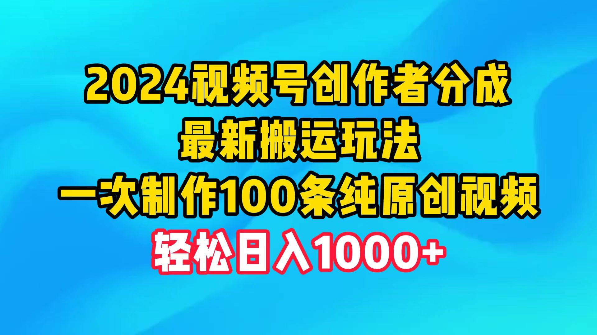 2024视频号创作者分成，最新搬运玩法，一次制作100条纯原创视频，日入1000+-知联副业