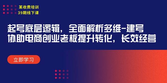 某收费培训39期线下课：起号底层逻辑，全面解析多维 建号，协助电商创业…-知联副业