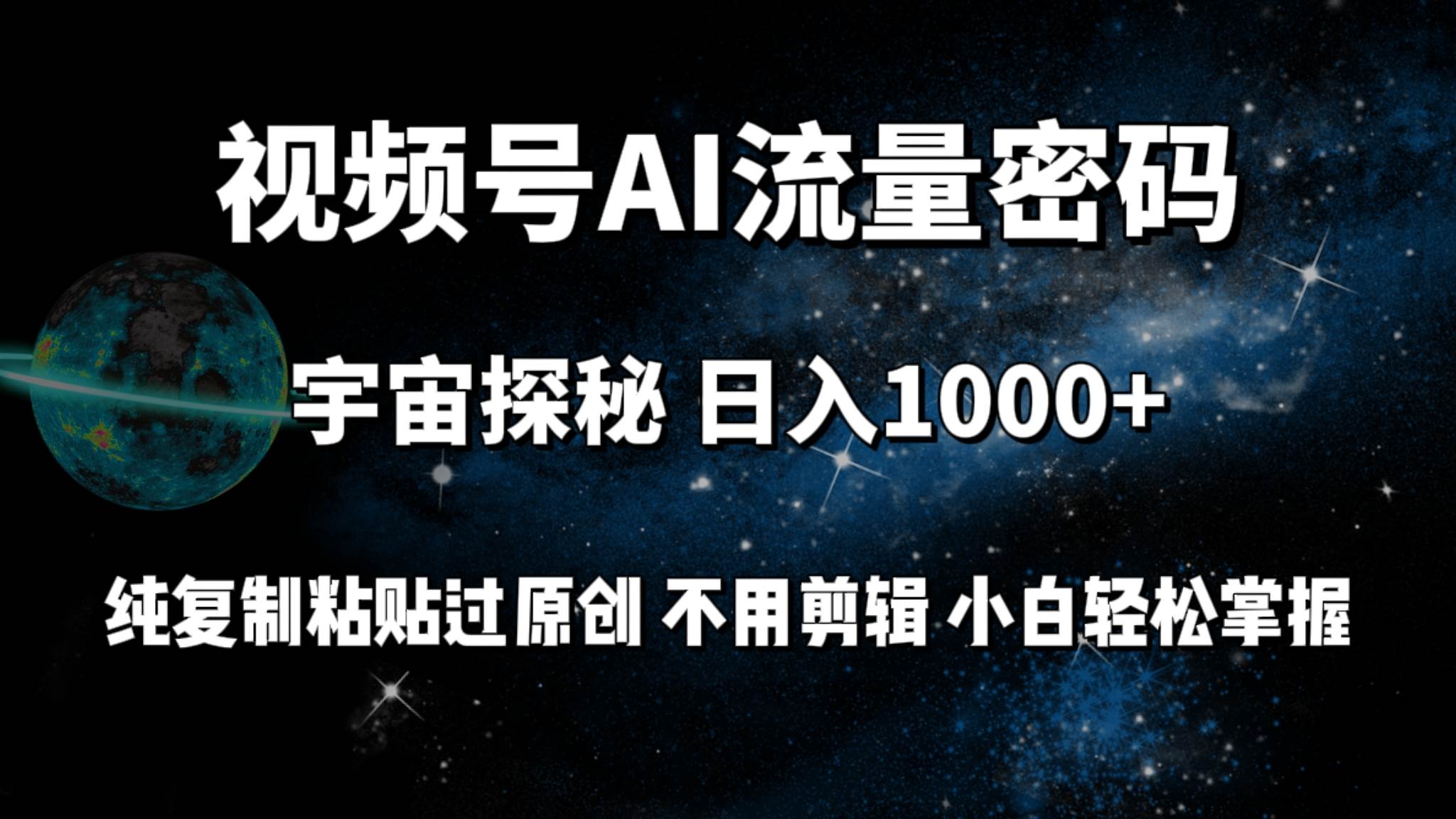 视频号流量密码宇宙探秘，日入100+纯复制粘贴原 创，不用剪辑 小白轻松上手-知联副业