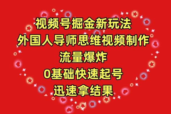 视频号掘金新玩法，外国人导师思维视频制作，流量爆炸，0其础快速起号，…-知联副业
