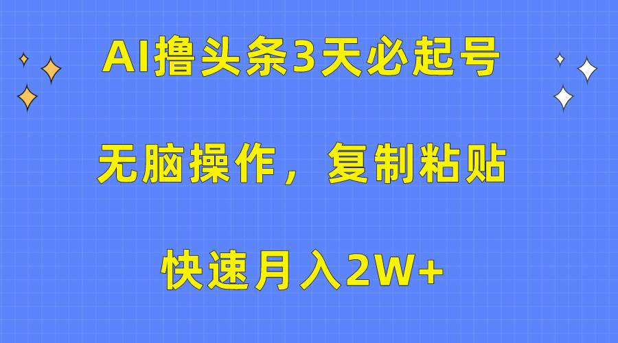 AI撸头条3天必起号，无脑操作3分钟1条，复制粘贴快速月入2W+-知联副业