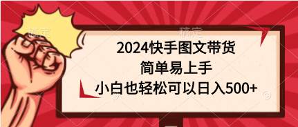2024快手图文带货，简单易上手，小白也轻松可以日入500+-知联副业