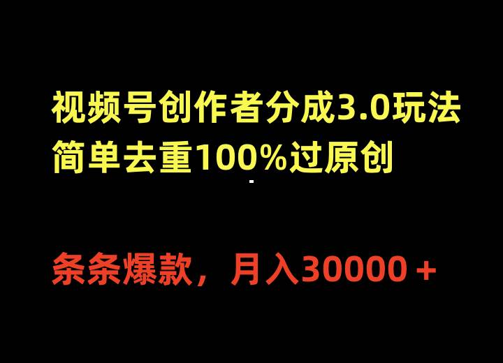 视频号创作者分成3.0玩法，简单去重100%过原创，条条爆款，月入30000＋-知联副业