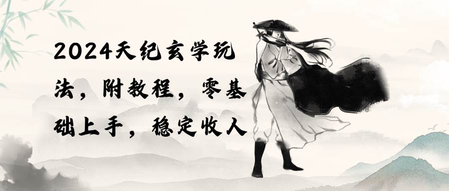 2024天纪玄学玩法，零基础上手，稳定收入（教程+工具）-知联副业