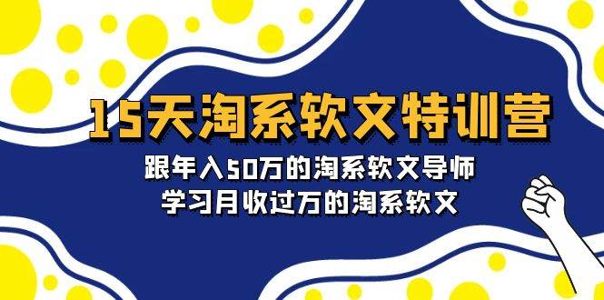 15天-淘系软文特训营：跟年入50万的淘系软文导师，学习月收过万的淘系软文-知联副业