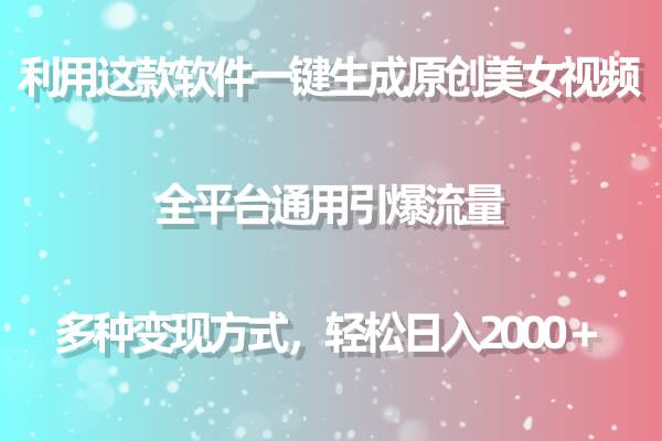利用这款软件一键生成原创美女视频 全平台通用引爆流量 多种变现日入2000＋-知联副业