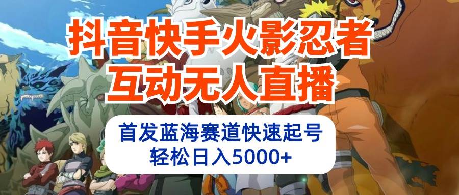 抖音快手火影忍者互动无人直播 蓝海赛道快速起号 日入5000+教程+软件+素材-知联副业