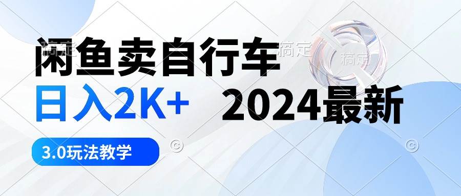 闲鱼卖自行车 日入2K+ 2024最新 3.0玩法教学-知联副业