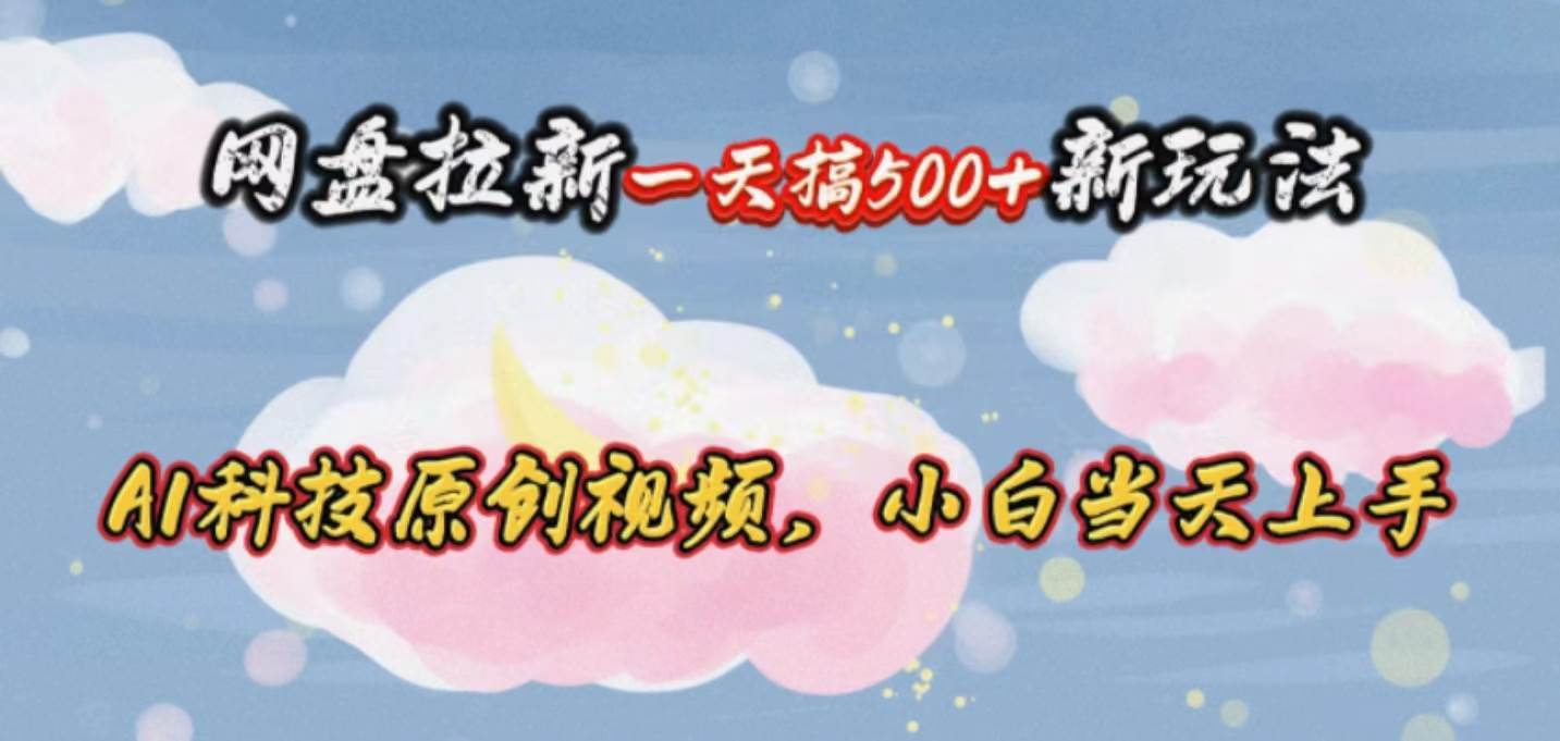 网盘拉新一天搞500新玩法，Ai科技原创视频，小白当天上手-知联副业