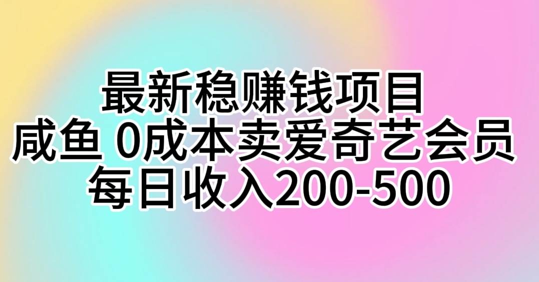 最新稳赚钱项目 咸鱼 0成本卖爱奇艺会员 每日收入200-500-知联副业