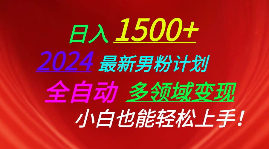 日入1500+，2024最新男粉计划，视频图文+直播+交友等多重方式打爆LSP…-知联副业