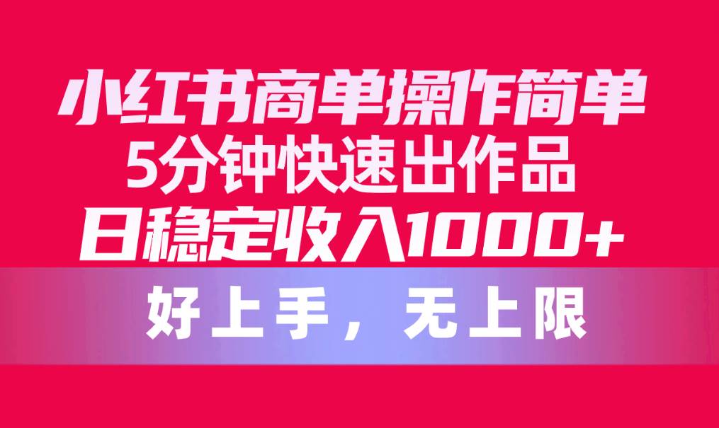 小红书商单操作简单，5分钟快速出作品，日稳定收入1000+，无上限-知联副业
