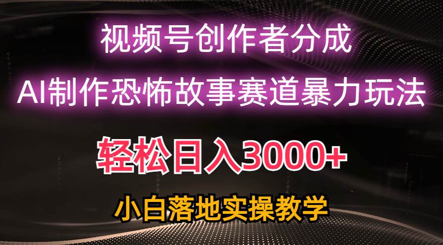 日入3000+，视频号AI恐怖故事赛道暴力玩法，轻松过原创，小白也能轻松上手-知联副业
