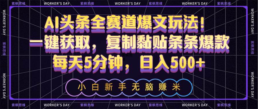 AI头条全赛道爆文玩法！一键获取，复制黏贴条条爆款，每天5分钟，日入500+-知联副业