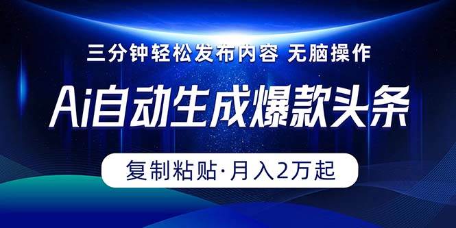 Ai一键自动生成爆款头条，三分钟快速生成，复制粘贴即可完成， 月入2万+-知联副业