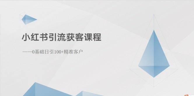 小红书引流获客课程：0基础日引100+精准客户-知联副业