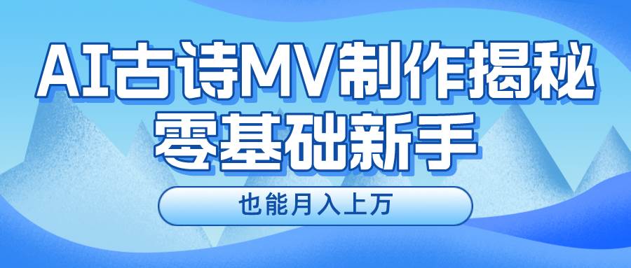新手必看，利用AI制作古诗MV，快速实现月入上万-知联副业