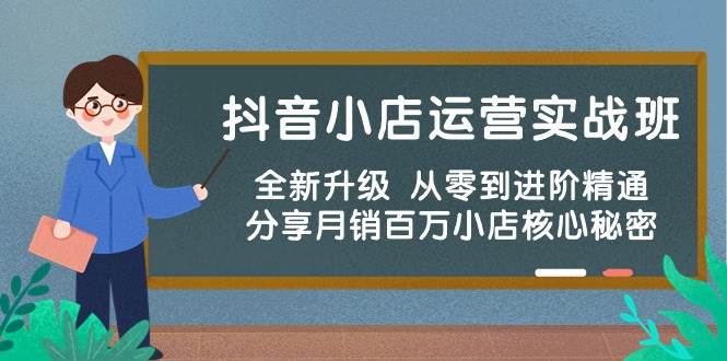 抖音小店运营实战班，全新升级 从零到进阶精通 分享月销百万小店核心秘密-知联副业
