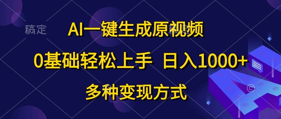 AI一键生成原视频，0基础轻松上手，日入1000+，多种变现方式-知联副业