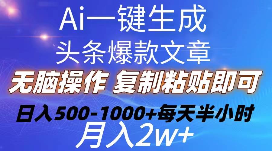 Ai一键生成头条爆款文章  复制粘贴即可简单易上手小白首选 日入500-1000+-知联副业