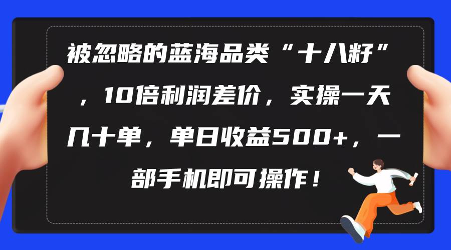 被忽略的蓝海品类“十八籽”，10倍利润差价，实操一天几十单 单日收益500+-知联副业