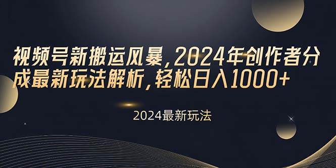 视频号新搬运风暴，2024年创作者分成最新玩法解析，轻松日入1000+-知联副业