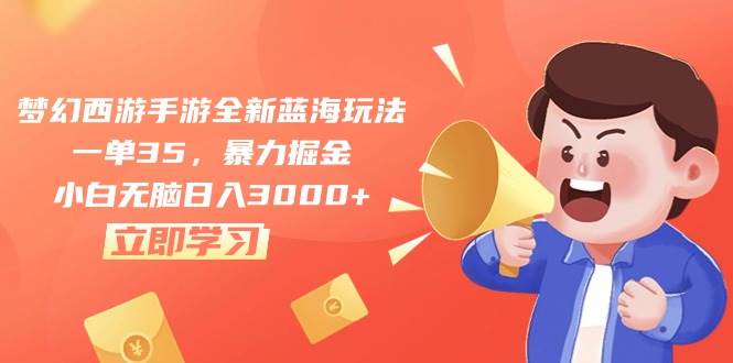 梦幻西游手游全新蓝海玩法，一单35，暴力掘金，小白无脑日入3000+-知联副业