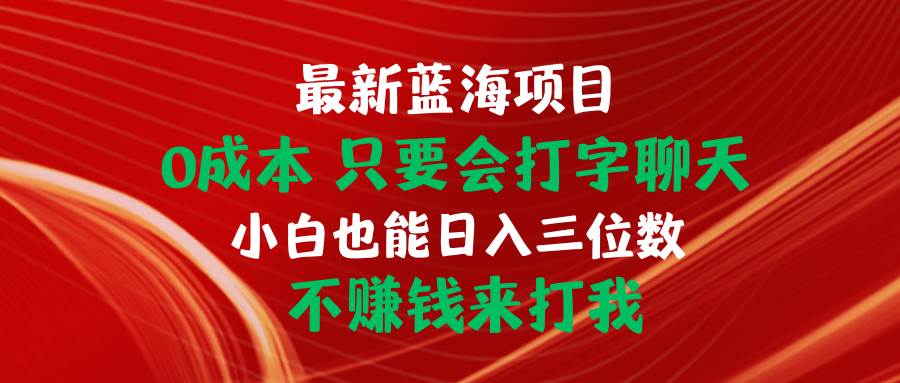 最新蓝海项目 0成本 只要会打字聊天 小白也能日入三位数 不赚钱来打我-知联副业