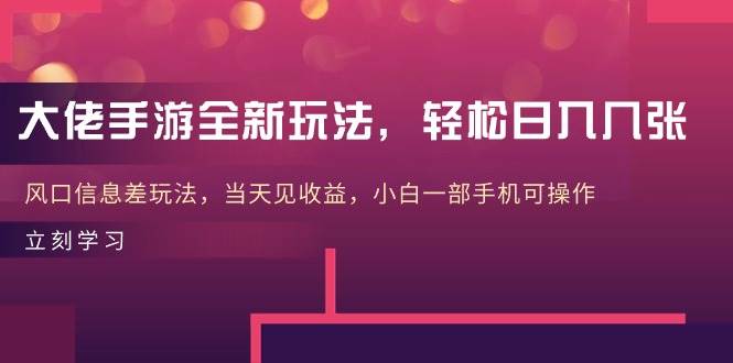 大佬手游全新玩法，轻松日入几张，风口信息差玩法，当天见收益，小白一…-知联副业