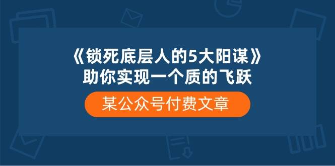 某付费文章《锁死底层人的5大阳谋》助你实现一个质的飞跃-知联副业