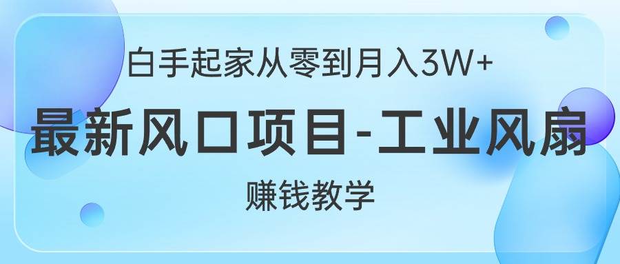 白手起家从零到月入3W+，最新风口项目-工业风扇赚钱教学-知联副业