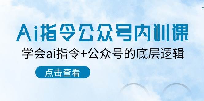 Ai指令-公众号内训课：学会ai指令+公众号的底层逻辑（7节课）-知联副业