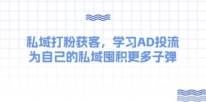 某收费课：私域打粉获客，学习AD投流，为自己的私域囤积更多子弹-知联副业