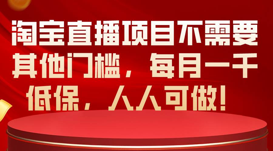淘宝直播项目不需要其他门槛，每月一千低保，人人可做！-知联副业