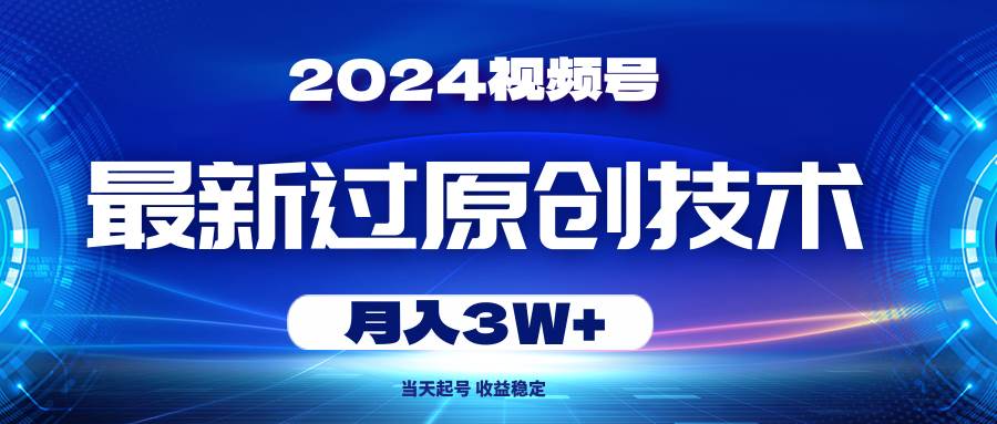 2024视频号最新过原创技术，当天起号，收益稳定，月入3W+-知联副业