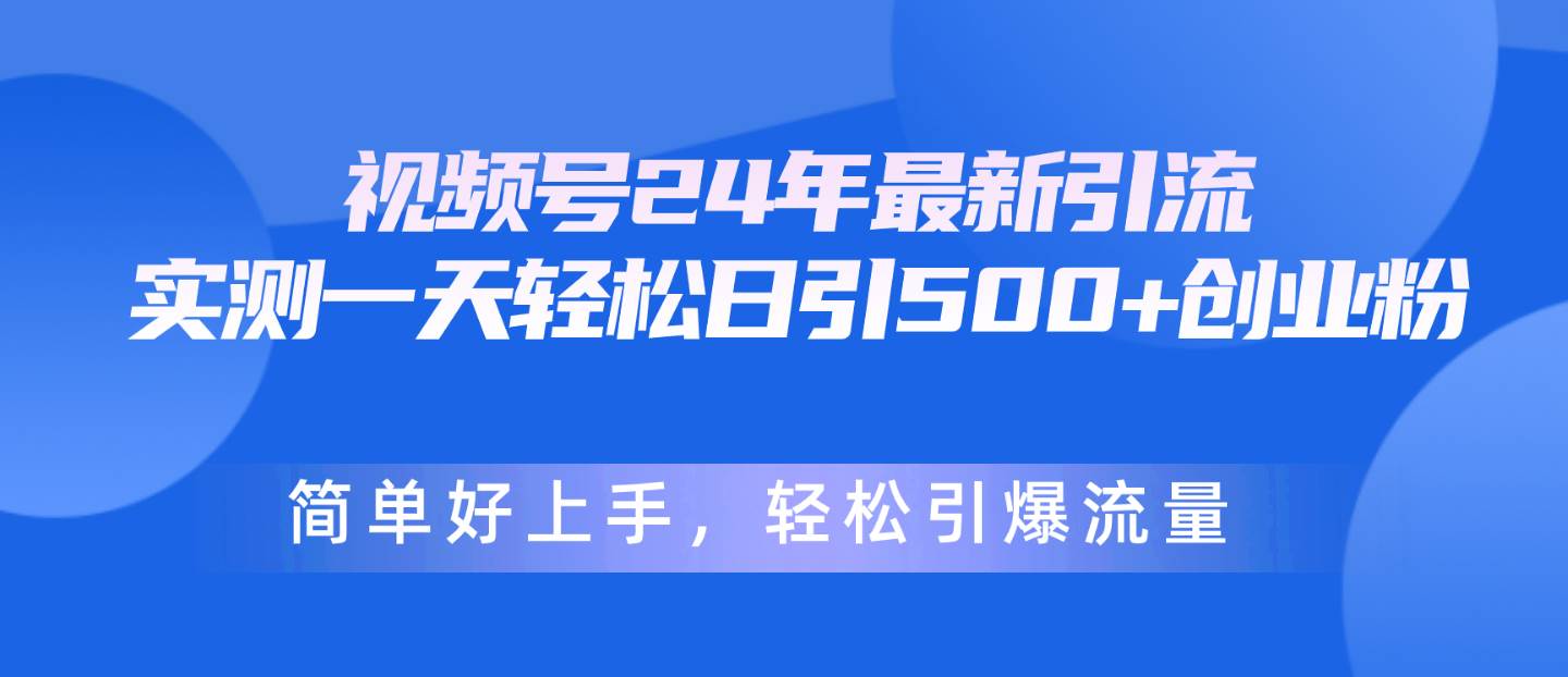 视频号24年最新引流，一天轻松日引500+创业粉，简单好上手，轻松引爆流量-知联副业