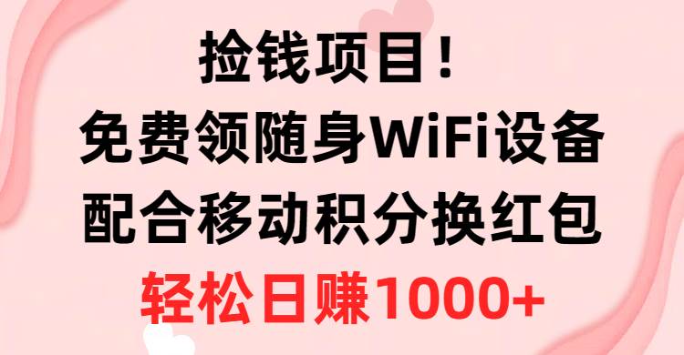 捡钱项目！免费领随身WiFi设备+移动积分换红包，有手就行，轻松日赚1000+-知联副业