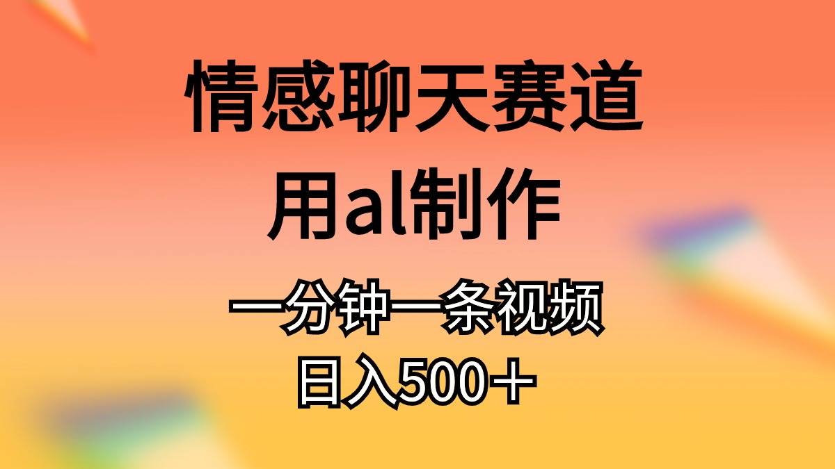 情感聊天赛道用al制作一分钟一条视频日入500＋-知联副业