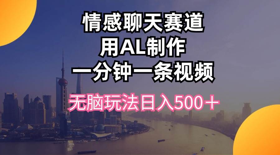 情感聊天赛道用al制作一分钟一条视频无脑玩法日入500＋-知联副业